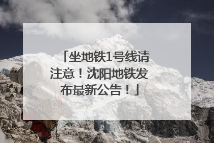 坐地铁1号线请注意！沈阳地铁发布最新公告！